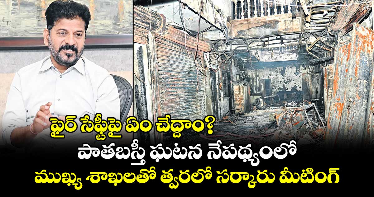 ఫైర్ సేఫ్టీపై ఏం చేద్దాం?..పాతబస్తీ ఘటన నేపథ్యంలో ముఖ్య శాఖలతో త్వరలో సర్కారు మీటింగ్