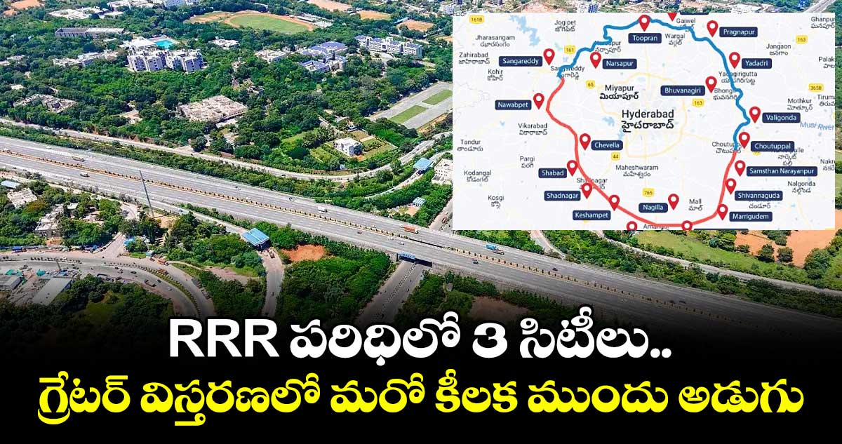 RRR పరిధిలో 3 సిటీలు.. గ్రేటర్ విస్తరణలో మరో కీలక ముందు అడుగు