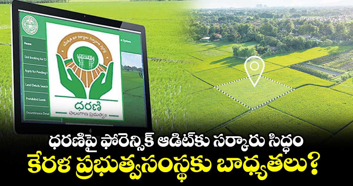 ధరణిపై ఫోరెన్సిక్ ఆడిట్కు సర్కారు సిద్ధం...కేరళ ప్రభుత్వసంస్థకు బాధ్యతలు?