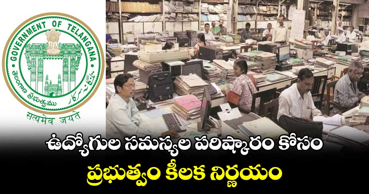 ఉద్యోగుల సమస్యల పరిష్కారం కోసం ప్రభుత్వం కీలక నిర్ణయం