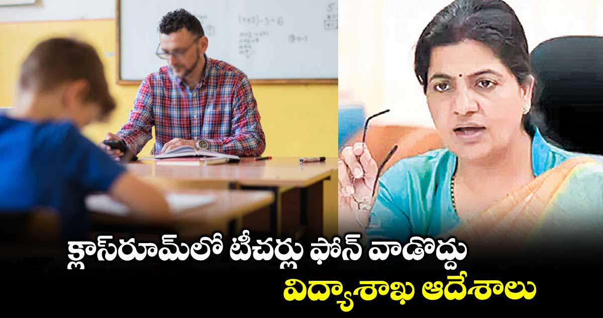 క్లాస్రూమ్లో టీచర్లు ఫోన్ వాడొద్దు..విద్యాశాఖ ఆదేశాలు