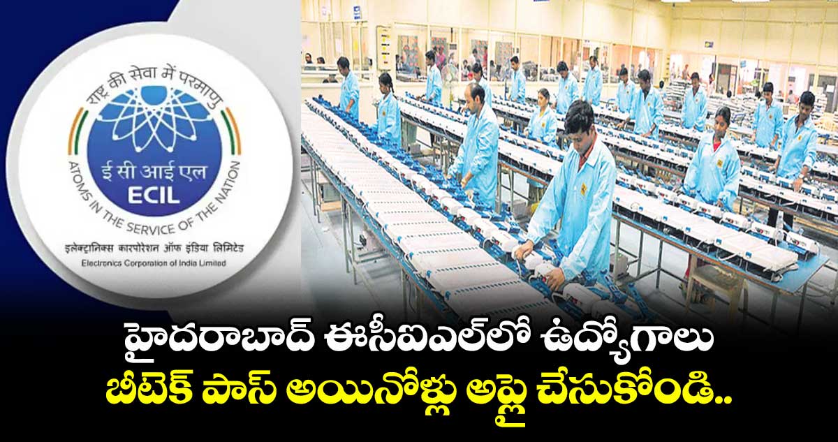 హైదరాబాద్ ఈసీఐఎల్లో ఉద్యోగాలు.. బీటెక్ పాస్ అయినోళ్లు అప్లై చేసుకోండి..