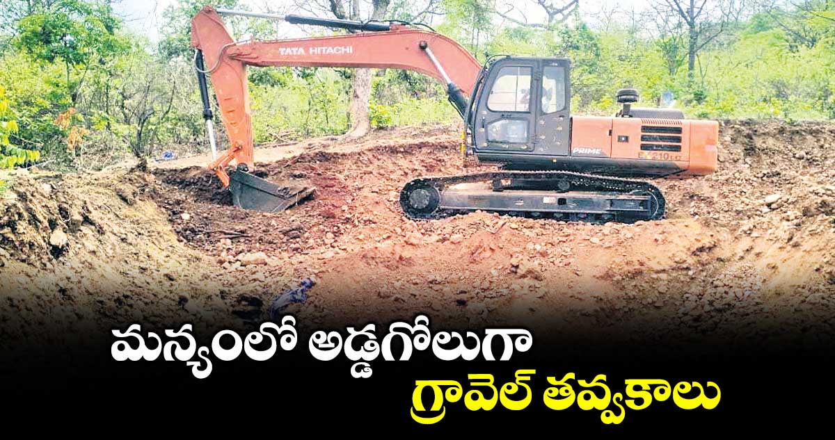 మన్యంలో అడ్డగోలుగా గ్రావెల్ తవ్వకాలు