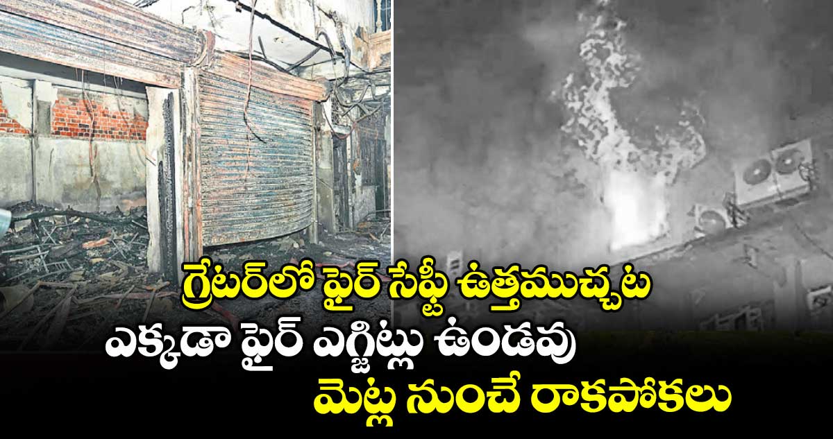 గ్రేటర్లో ఫైర్ సేఫ్టీ ఉత్తముచ్చట..ఎక్కడా ఫైర్ ఎగ్జిట్లు ఉండవు.. మెట్ల నుంచే రాకపోకలు