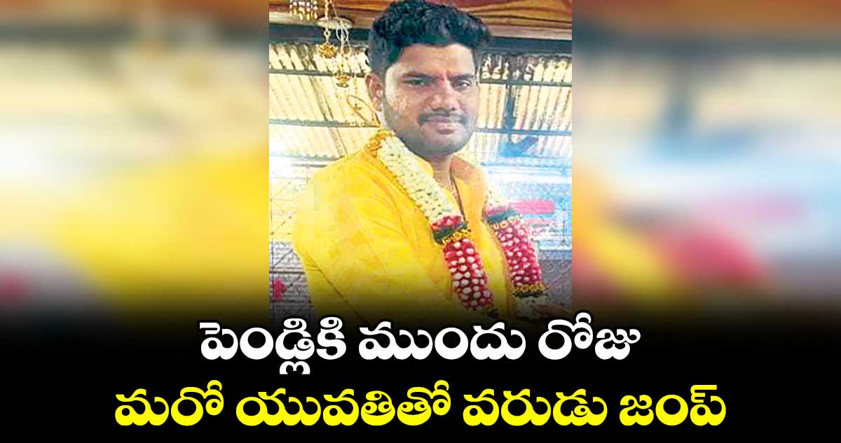 పెండ్లికి ముందు రోజు.. మరో యువతితో వరుడు జంప్