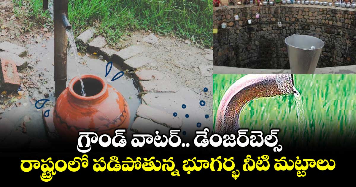 గ్రౌండ్ వాటర్.. డేంజర్బెల్స్ .. రాష్ట్రంలో పడిపోతున్న భూగర్భ నీటి మట్టాలు