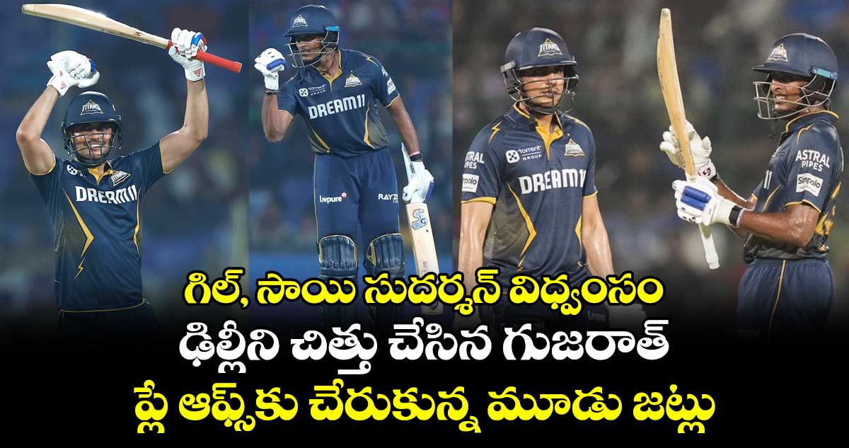 DC vs GT: గిల్, సాయి సుదర్శన్ విధ్వంసం: ఢిల్లీని చిత్తు చేసిన గుజరాత్..ప్లే ఆఫ్స్కు చేరుకున్న మూడు జట్లు