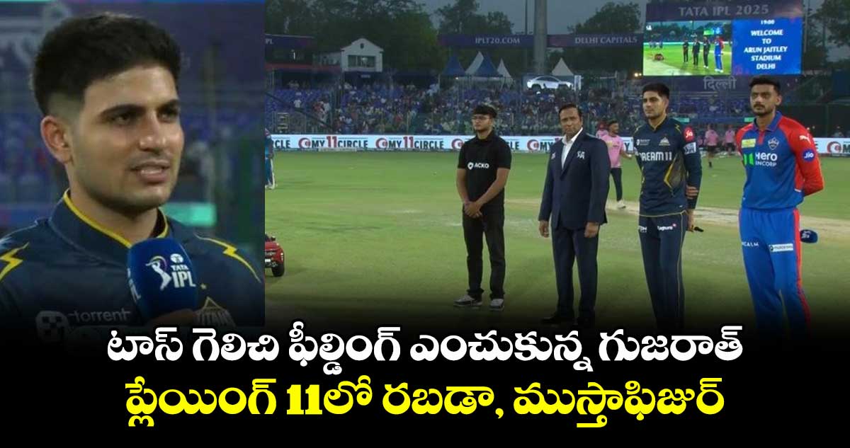 DC vs GT: టాస్ గెలిచి ఫీల్డింగ్ ఎంచుకున్న గుజరాత్.. ప్లేయింగ్ 11లో రబడా, ముస్తాఫిజుర్