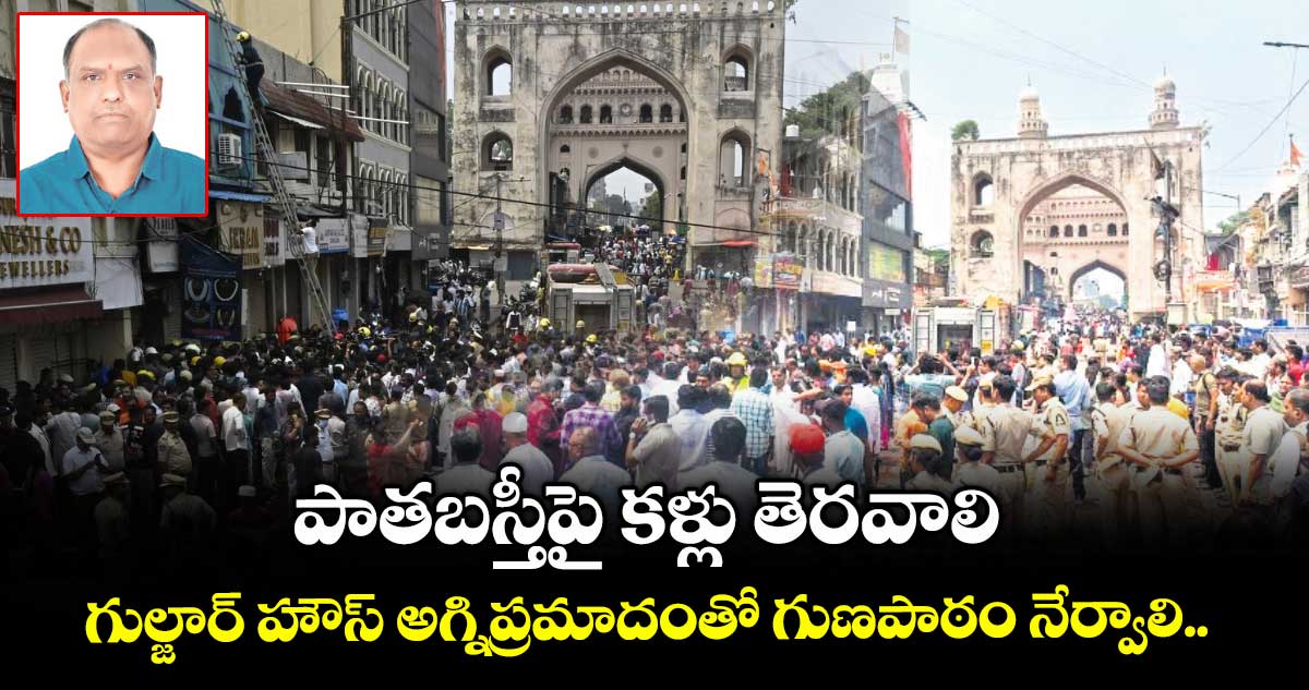 పాతబస్తీపై కళ్లు తెరవాలి: గుల్జార్ హౌస్ అగ్నిప్రమాదంతో గుణపాఠం నేర్వాలి..