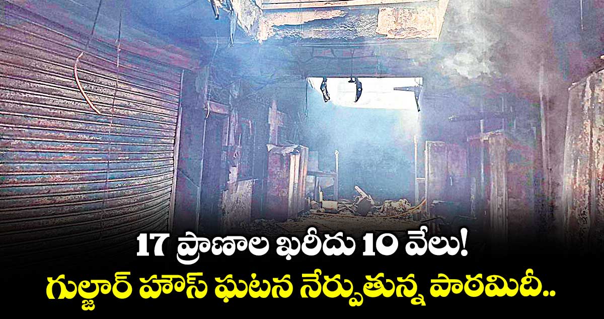 17 ప్రాణాల ఖరీదు 10 వేలు!..గుల్జార్‌‌‌‌ ‌‌‌‌హౌస్ ఘటన నేర్పుతున్న పాఠమిదీ.. 