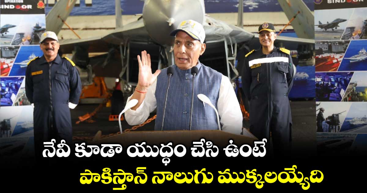 నేవీ కూడా యుద్ధం చేసి ఉంటే.. పాకిస్తాన్ నాలుగు ముక్కలయ్యేది.. కేంద్రమంత్రి రాజ్నాథ్