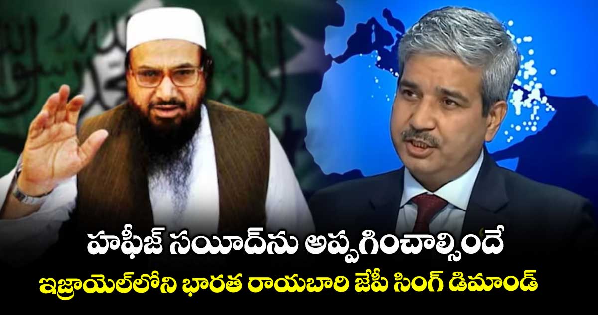 హఫీజ్ సయీద్ను అప్పగించాల్సిందే.. ఇజ్రాయెల్లోని భారత రాయబారి జేపీ సింగ్ డిమాండ్
