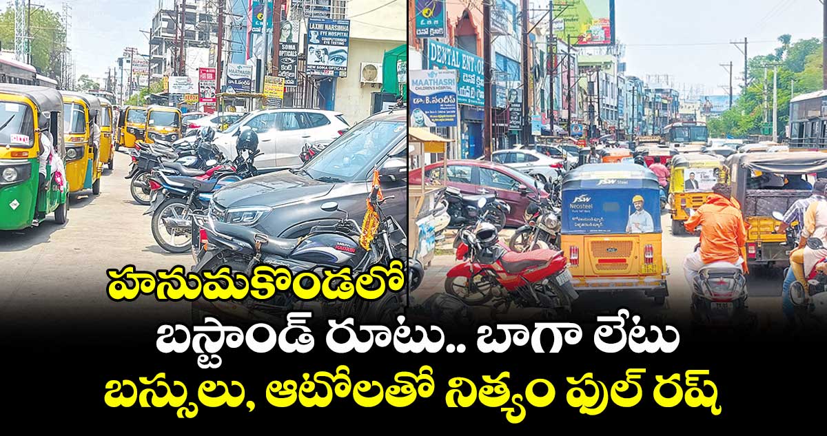 హనుమకొండలో బస్టాండ్ రూటు.. బాగా లేటు .. బస్సులు, ఆటోలతో నిత్యం ఫుల్ రష్