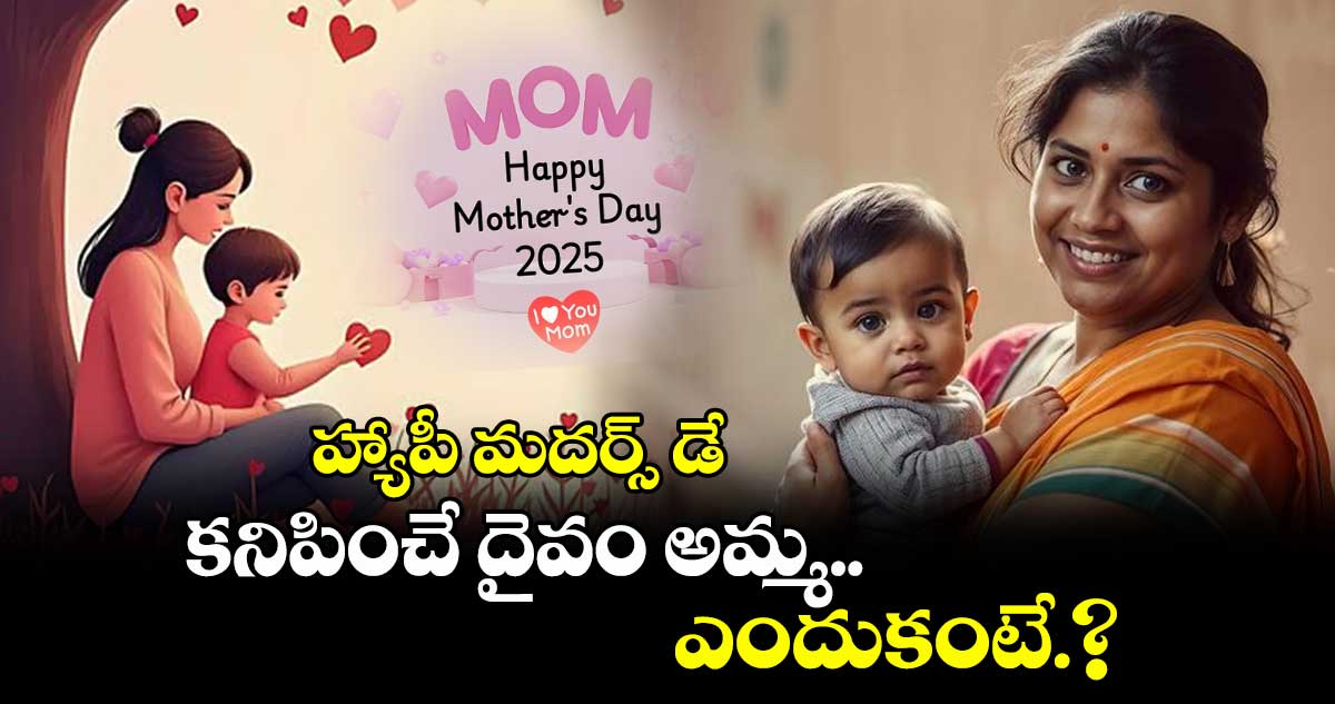 Happy Mother’s Day 2025: కనిపించే దైవం అమ్మ..ఎందుకంటే.?