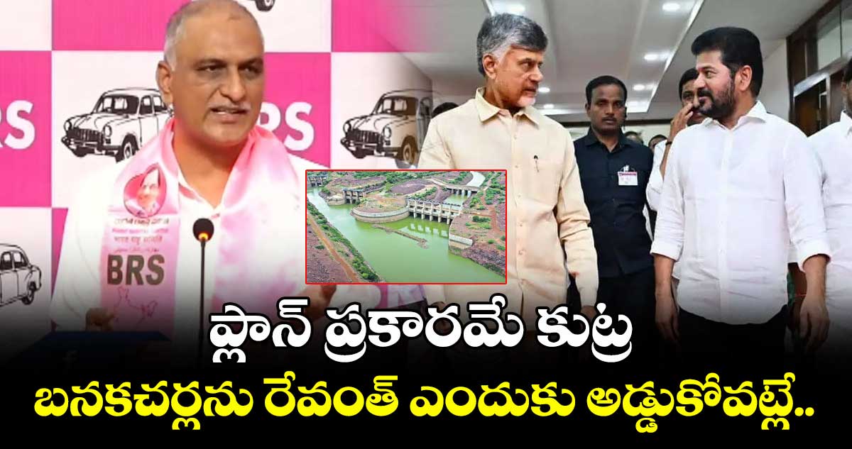 బనకచర్లను రేవంత్ ఎందుకు అడ్డుకోవట్లే..ప్లాన్ ప్రకారమే కుట్ర.. : హరీశ్ రావు