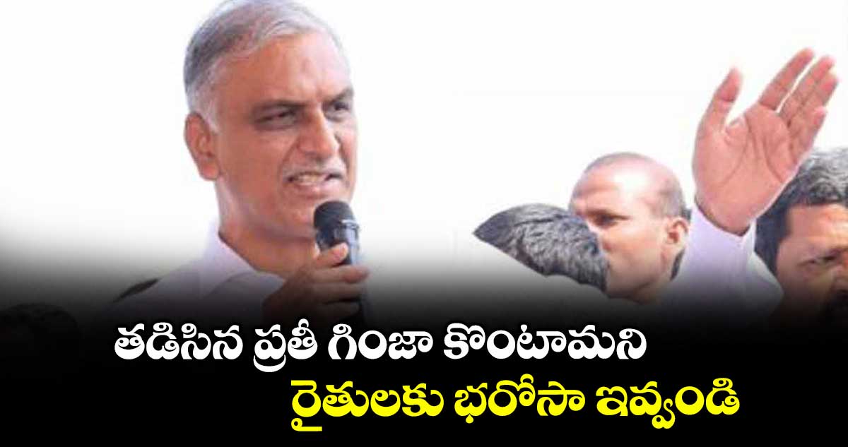 తడిసిన ప్రతీ గింజా కొంటామని రైతులకు భరోసా ఇవ్వండి: హరీశ్ రావు