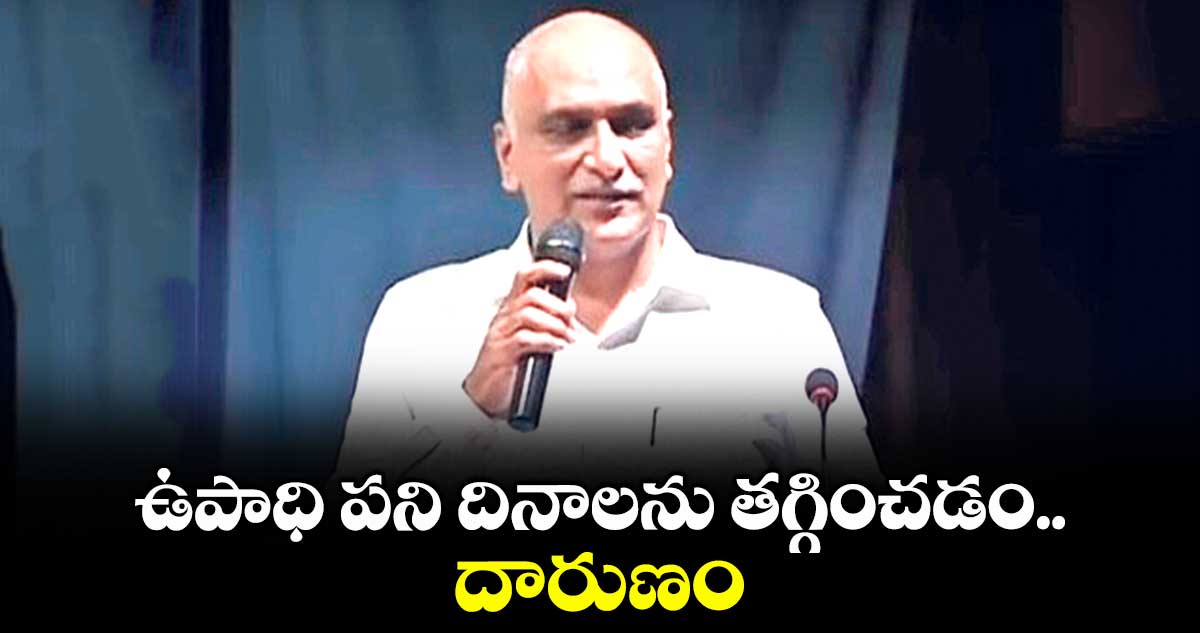 ఉపాధి పని దినాలను తగ్గించడం దారుణం : హరీశ్ రావు