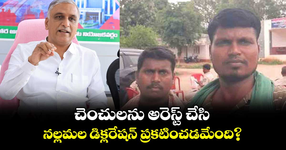 చెంచులను అరెస్ట్ చేసి.. నల్లమల డిక్లరేషన్ప్రకటించడమేంది? : ఎమ్మెల్యే హరీశ్