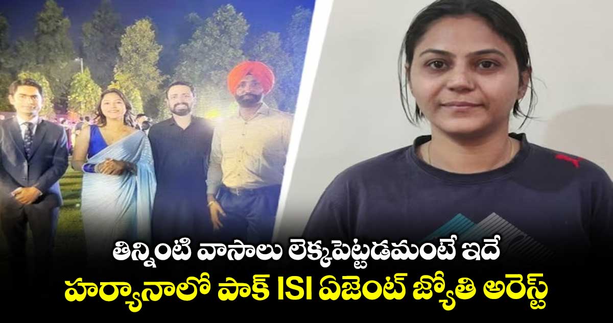 తిన్నింటి వాసాలు లెక్కపెట్టడమంటే ఇదే: హర్యానాలో పాక్ ISI ఏజెంట్, యూట్యూబర్ జ్యోతి అరెస్ట్
