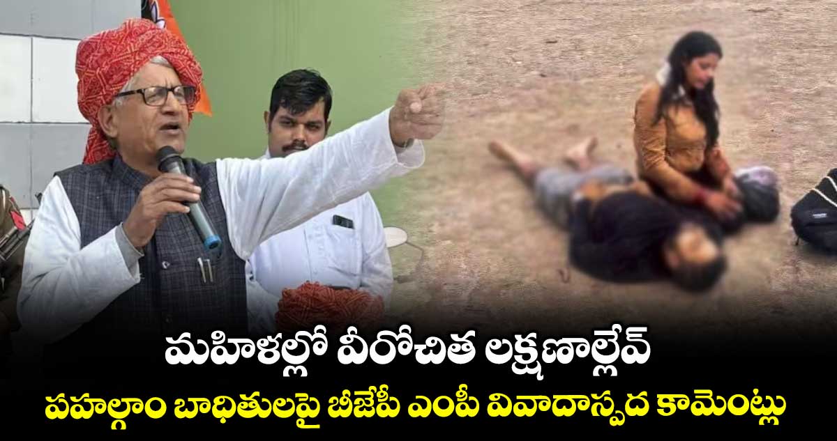 మహిళల్లో వీరోచిత లక్షణాల్లేవ్..పహల్గాం బాధితులపై బీజేపీ ఎంపీ వివాదాస్పద కామెంట్లు