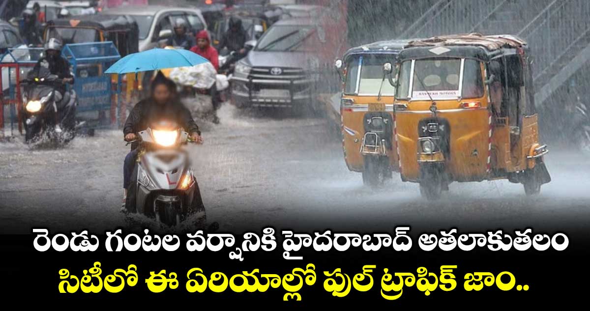 రెండు గంటల వర్షానికి హైదరాబాద్ అతలాకుతలం.. సిటీలో ఈ ఏరియాల్లో ఫుల్ ట్రాఫిక్ జాం..