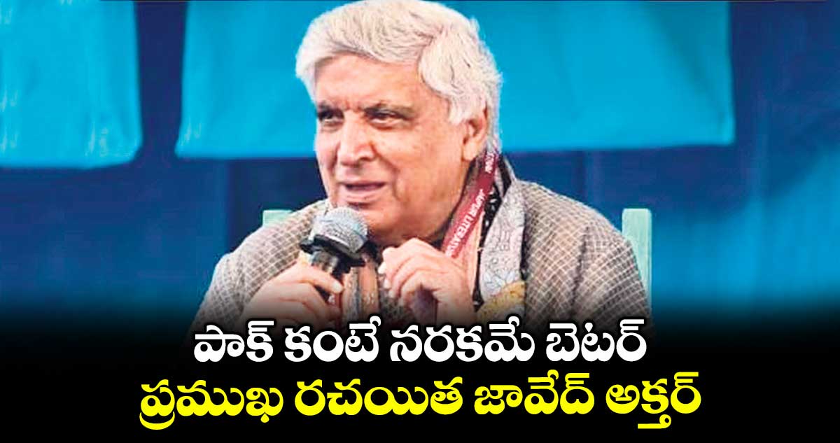 పాక్ కంటే నరకమే బెటర్: ప్రముఖ రచయిత జావేద్ అక్తర్
