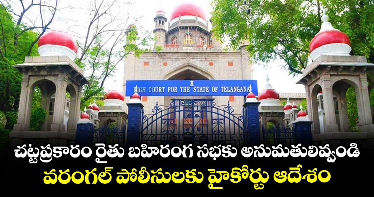 చట్టప్రకారం రైతు బహిరంగ సభకు అనుమతులివ్వండి.. వరంగల్ పోలీసులకు హైకోర్టు ఆదేశం