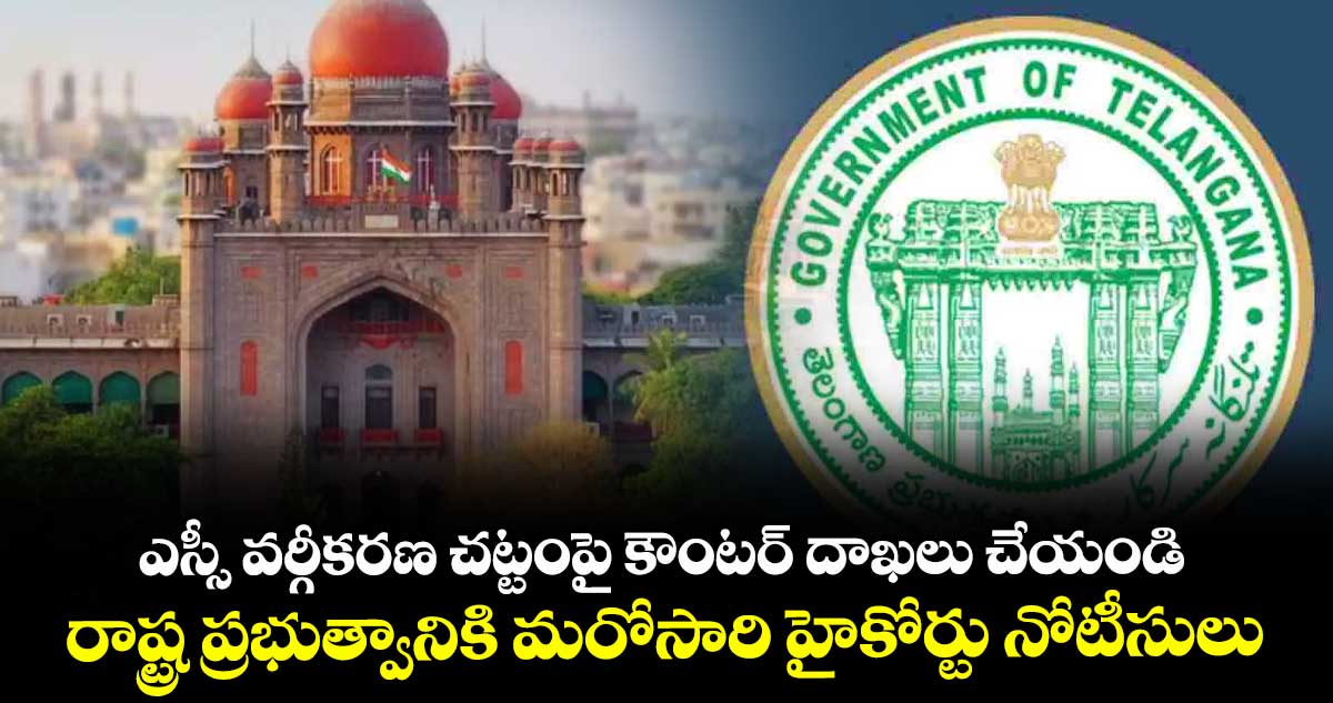 ఎస్సీ వర్గీకరణ చట్టంపై కౌంటర్ దాఖలు చేయండి,,రాష్ట్ర ప్రభుత్వానికి మరోసారి హైకోర్టు నోటీసులు