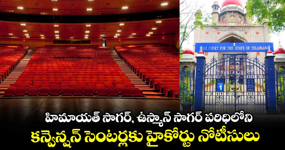 హిమాయత్ సాగర్, ఉస్మాన్ సాగర్ పరిధిలోని.. కన్వెన్షన్ సెంటర్లకు హైకోర్టు నోటీసులు