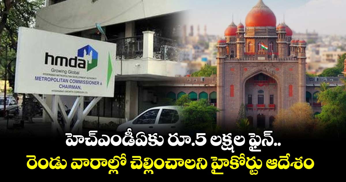హెచ్ఎండీఏకు రూ.5 లక్షల ఫైన్.. రెండు వారాల్లో చెల్లించాలని హైకోర్టు ఆదేశం