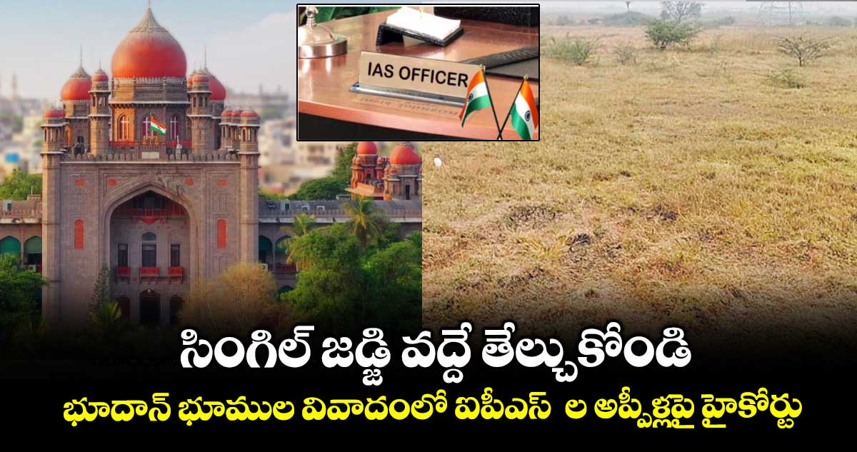 సింగిల్‌ జడ్జి వద్దే తేల్చుకోండి.. భూదాన్‌ భూముల వివాదంలో ఐపీఎస్  ల అప్పీళ్లపై హైకోర్టు