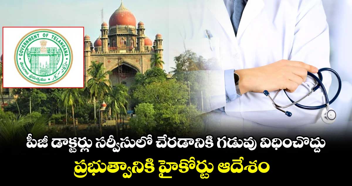 పీజీ డాక్టర్లు సర్వీసులో చేరడానికి గడువు విధించొద్దు..ప్రభుత్వానికి హైకోర్టు ఆదేశం