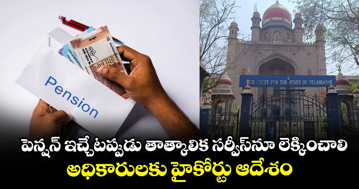 పెన్షన్ ఇచ్చేటప్పుడు తాత్కాలిక సర్వీస్నూ లెక్కించాలి..అధికారులకు హైకోర్టు ఆదేశం
