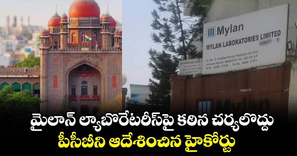  మైలాన్‌‌‌‌‌‌‌‌‌‌‌‌‌‌‌‌ ల్యాబొరేటరీస్‌‌‌‌‌‌‌‌‌‌‌‌‌‌‌‌పై కఠిన చర్యలొద్దు..పీసీబీని ఆదేశించిన  హైకోర్టు