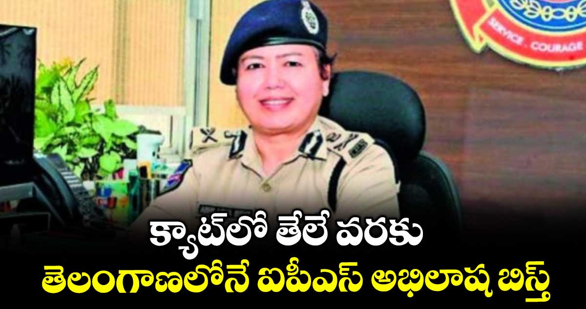 క్యాట్లో తేలే వరకు తెలంగాణలోనే ఐపీఎస్ అభిలాష బిస్త్