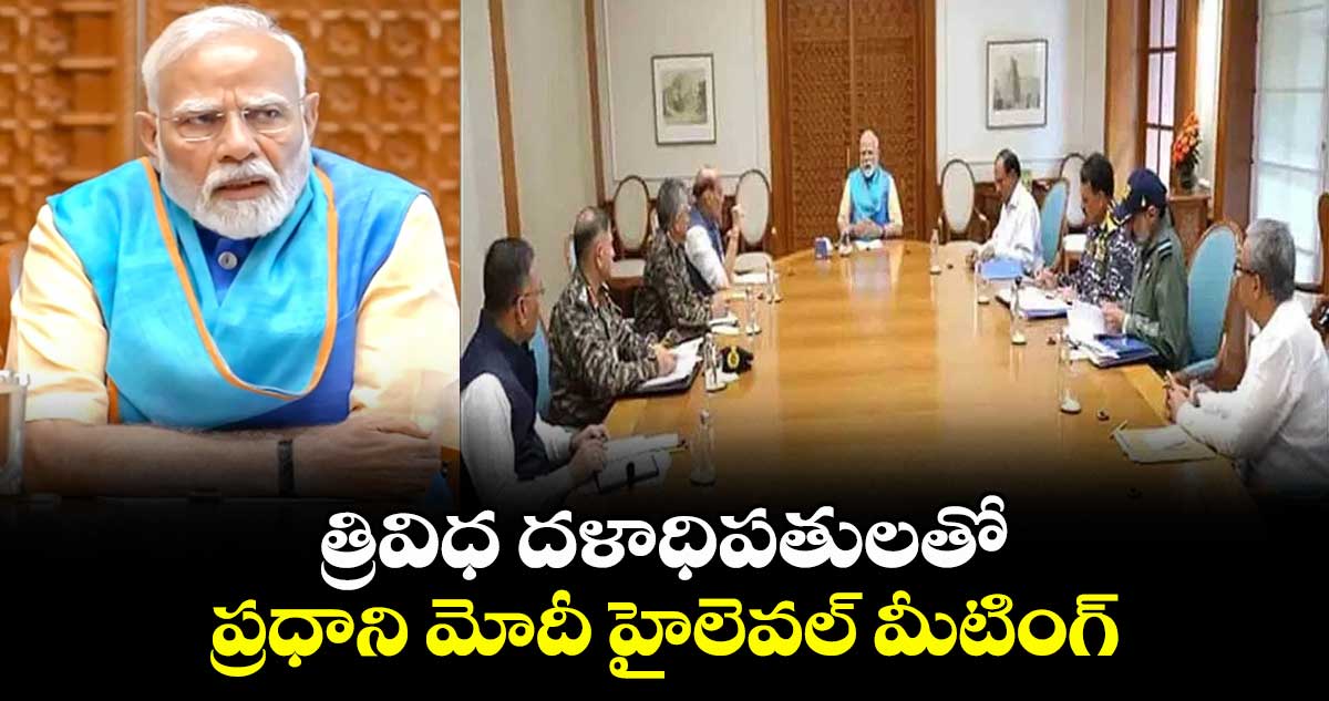 త్రివిధ దళాధిపతులతో ప్రధాని మోదీ హైలెవల్ మీటింగ్..