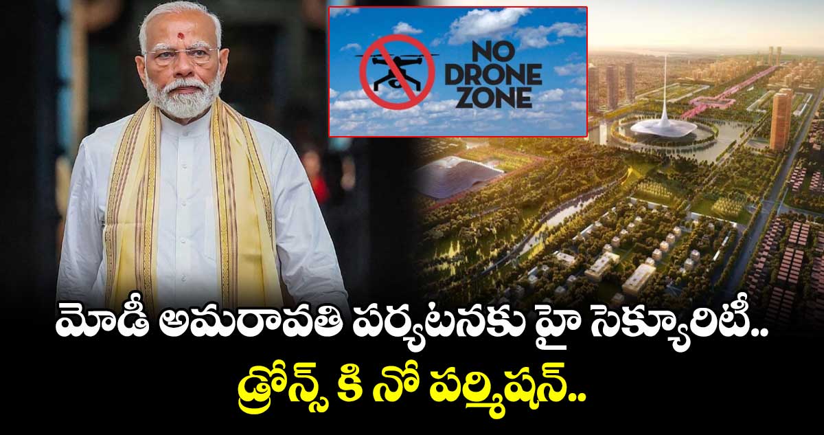 మోడీ అమరావతి పర్యటనకు హై సెక్యూరిటీ.. డ్రోన్స్ కి నో పర్మిషన్..