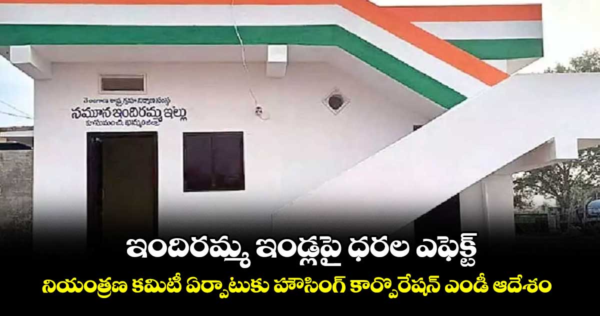 ఇందిరమ్మ ఇండ్లపై ధరల ఎఫెక్ట్: నియంత్రణ కమిటీ ఏర్పాటుకు హౌసింగ్ కార్పొరేషన్ ఎండీ ఆదేశం