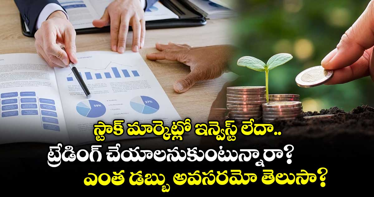 స్టాక్ మార్కెట్లో ఇన్వెస్ట్ లేదా ట్రేడింగ్ చేయాలనుకుంటున్నారా? ఎంత డబ్బు అవసరమో తెలుసా?