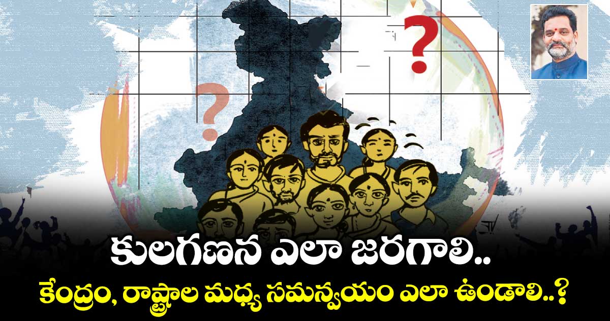 కులగణన ఎలా జరగాలి.. కేంద్రం, రాష్ట్రాల మధ్య సమన్వయం ఎలా ఉండాలి..?