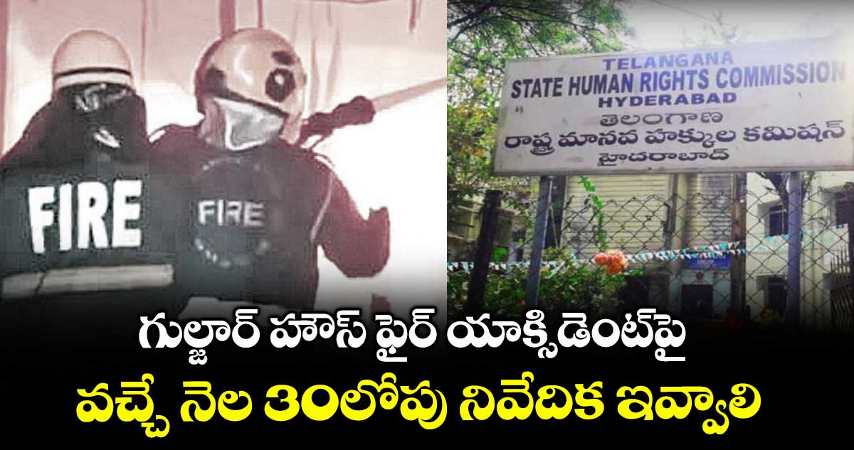 గుల్జార్ హౌస్ ఫైర్ యాక్సిడెంట్పై వచ్చే నెల 30లోపునివేదిక ఇవ్వాలి