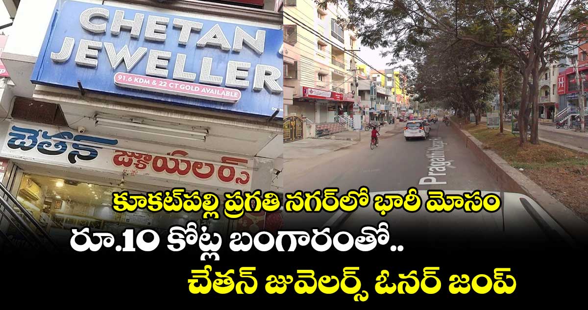 కూకట్పల్లి ప్రగతి నగర్లో భారీ మోసం.. రూ.10 కోట్ల బంగారంతో చేతన్ జువెలర్స్ ఓనర్ జంప్