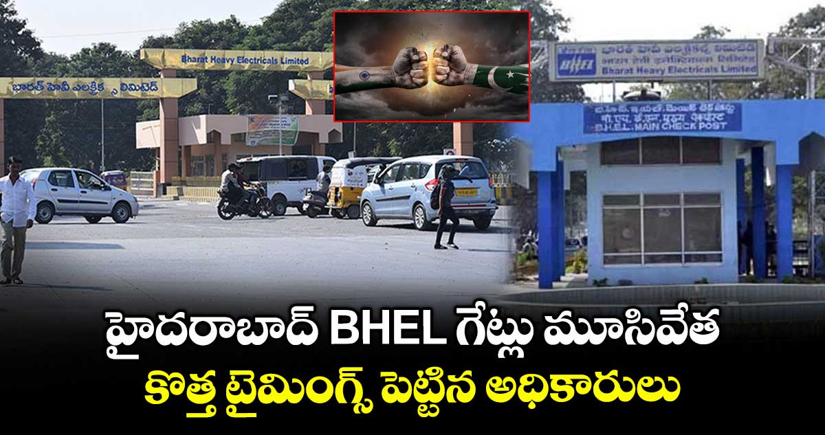 హైదరాబాద్ BHEL గేట్లు మూసివేత : కొత్త టైమింగ్స్ పెట్టిన అధికారులు