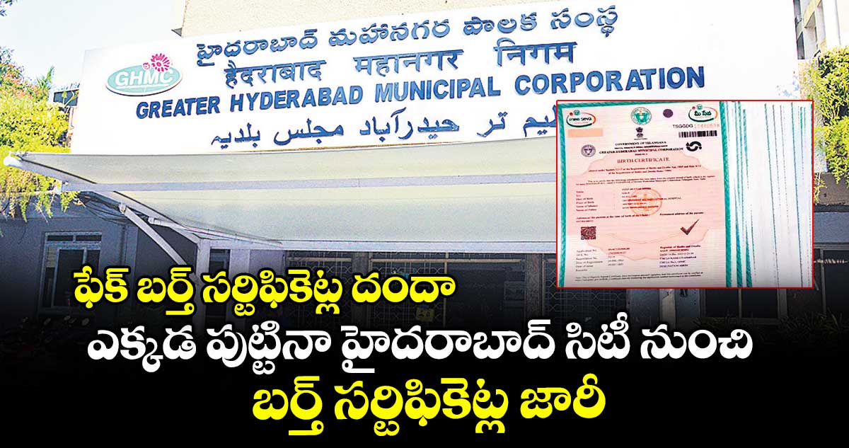ఫేక్ బర్త్ సర్టిఫికెట్ల దందా.. ఎక్కడ పుట్టినా హైదరాబాద్ సిటీ నుంచి బర్త్​ సర్టిఫికెట్ల జారీ