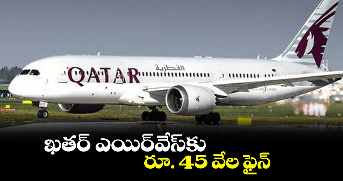 ఖతర్ ఎయిర్​వేస్​కు రూ. 45 వేల ఫైన్