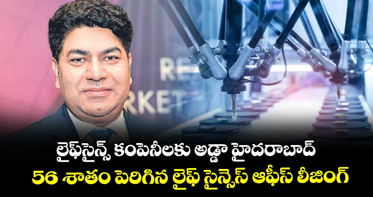 లైఫ్​సైన్స్​ కంపెనీలకు అడ్డా హైదరాబాద్.. 56 శాతం పెరిగిన- లైఫ్ సైన్సెస్ ఆఫీస్ లీజింగ్ 