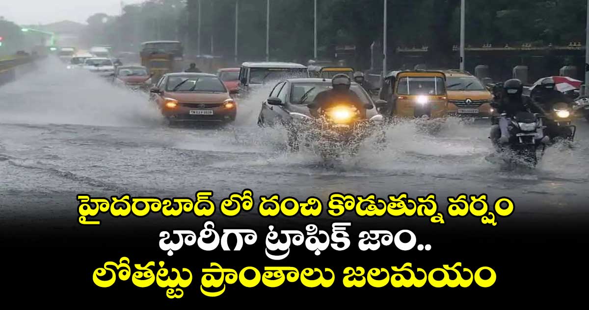 హైదరాబాద్ లో దంచి కొడుతున్న వర్షం..భారీగా ట్రాఫిక్ జాం.. లోతట్టు ప్రాంతాలు జలమయం..
