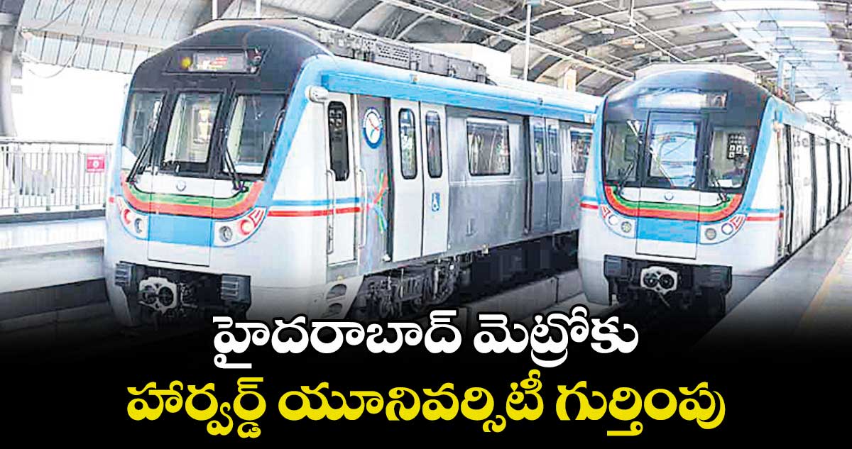 హైదరాబాద్ మెట్రోకు హార్వర్డ్ యూనివర్సిటీ గుర్తింపు