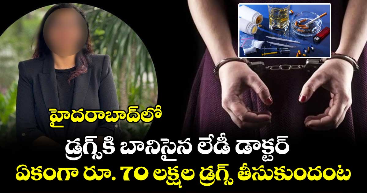 హైదరాబాద్ లో డ్రగ్స్ కి బానిసైన లేడీ డాక్టర్.. ఏకంగా రూ. 70 లక్షల డ్రగ్స్ తీసుకుందంట..
