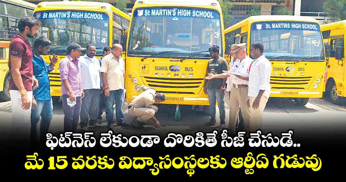 ఫిట్​నెస్​ లేకుండా దొరికితే సీజ్ చేసుడే.. మే 15 వరకు విద్యాసంస్థలకు ఆర్టీఏ గడువు